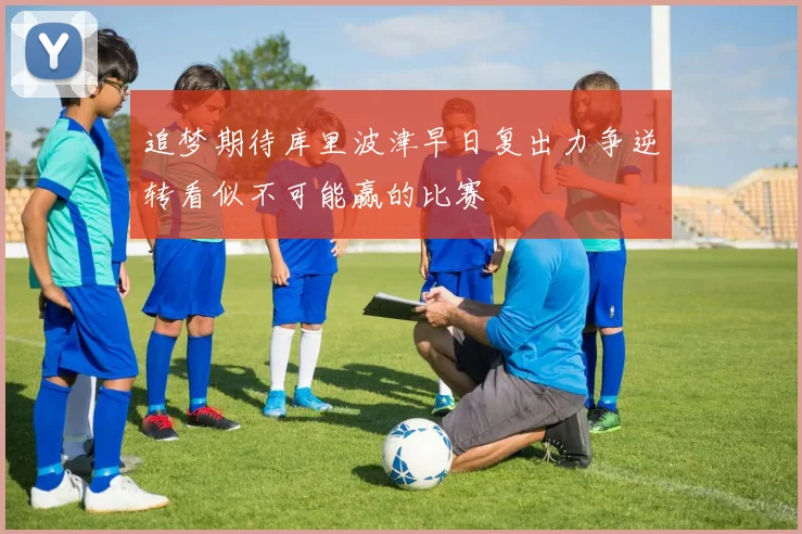 追梦期待库里波津早日复出力争逆转看似不可能赢的比赛