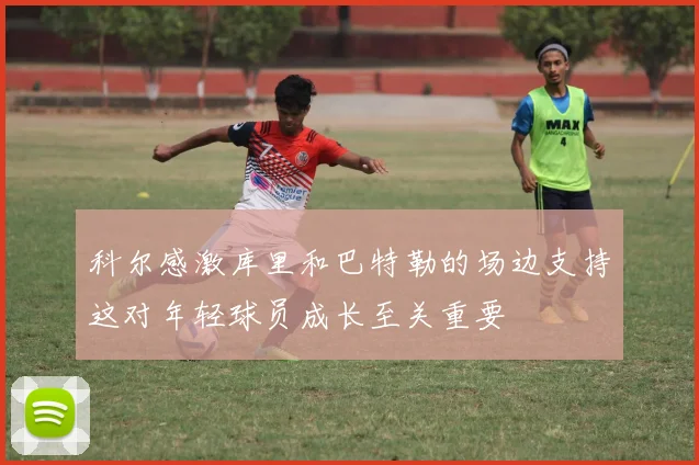 科尔感激库里和巴特勒的场边支持这对年轻球员成长至关重要