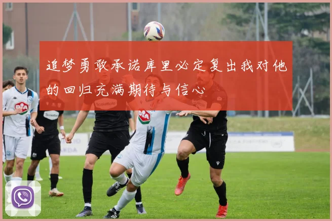 追梦勇敢承诺库里必定复出我对他的回归充满期待与信心