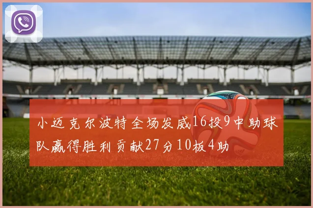 小迈克尔波特全场发威16投9中助球队赢得胜利贡献27分10板4助