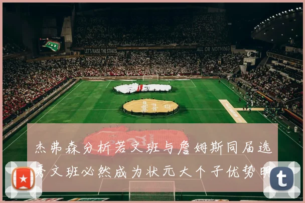 杰弗森分析若文班与詹姆斯同届选秀文班必然成为状元大个子优势明显
