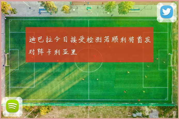 迪巴拉今日接受检测若顺利将首发对阵卡利亚里