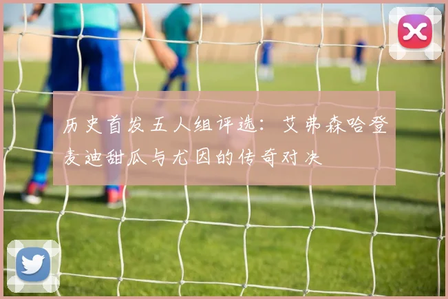 历史首发五人组评选：艾弗森哈登麦迪甜瓜与尤因的传奇对决