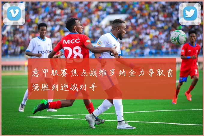 意甲联赛焦点战维罗纳全力争取首场胜利迎战对手