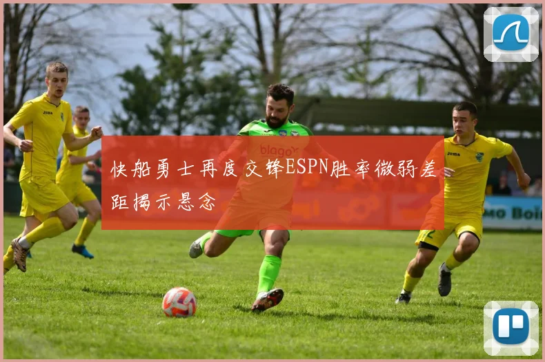 快船勇士再度交锋ESPN胜率微弱差距揭示悬念