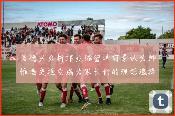 马德兴分析邝兆镭留洋前景认为帅惟浩更适合成为家长们的理想选择