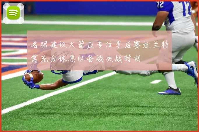 名宿建议火箭应专注季后赛杜兰特需充分休息以备战决战时刻