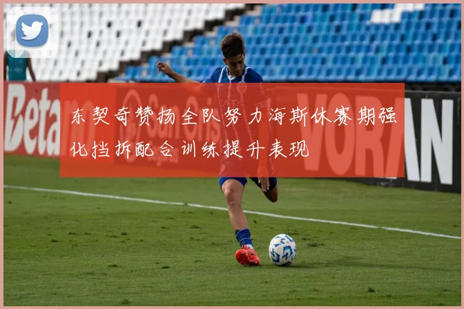 东契奇赞扬全队努力海斯休赛期强化挡拆配合训练提升表现
