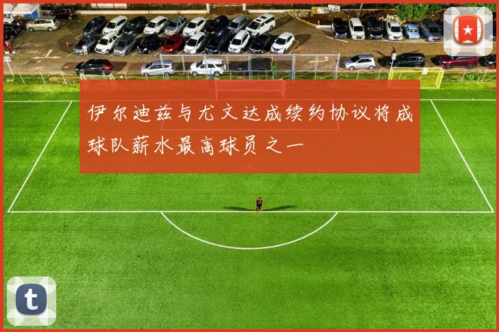 伊尔迪兹与尤文达成续约协议将成球队薪水最高球员之一