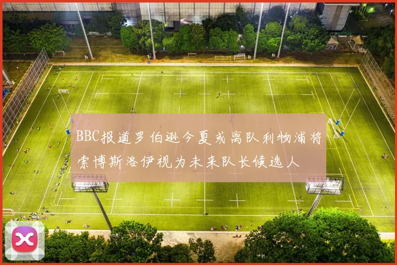 BBC报道罗伯逊今夏或离队利物浦将索博斯洛伊视为未来队长候选人