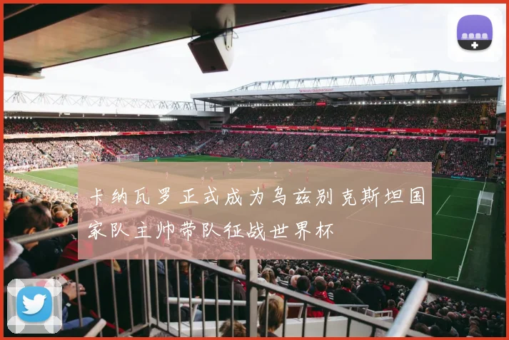 卡纳瓦罗正式成为乌兹别克斯坦国家队主帅带队征战世界杯