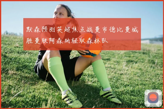 默森预测英超焦点战曼市德比曼城胜曼联阿森纳轻取森林队