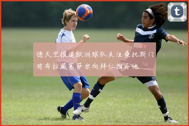 德天空报道欧洲球队关注桑托斯门将布拉藏塞萨尔向拜仁推荐他